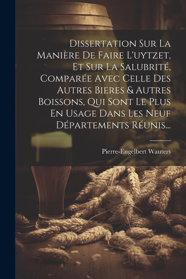 Dissertation Sur La Manière De Faire L'uytzet Et Sur La Salubrité Comparée Avec Celle Des Autres Bieres & Autres Boissons Qui Sont Le