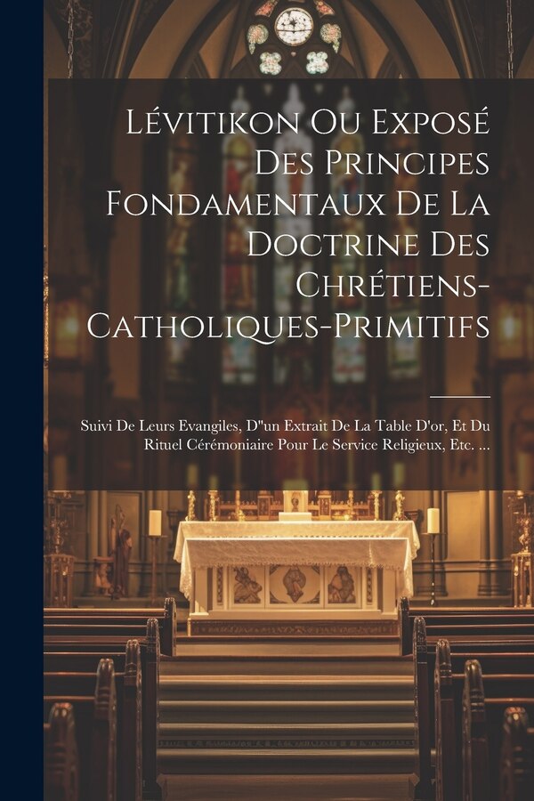 Lévitikon Ou Exposé Des Principes Fondamentaux De La Doctrine Des Chrétiens-catholiques-primitifs by Anonymous, Paperback | Indigo Chapters