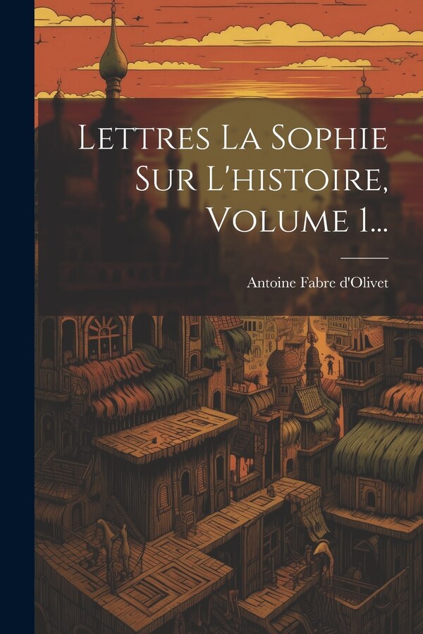 Lettres La Sophie Sur L'histoire Volume 1. by Antoine Fabre D'olivet, Paperback | Indigo Chapters