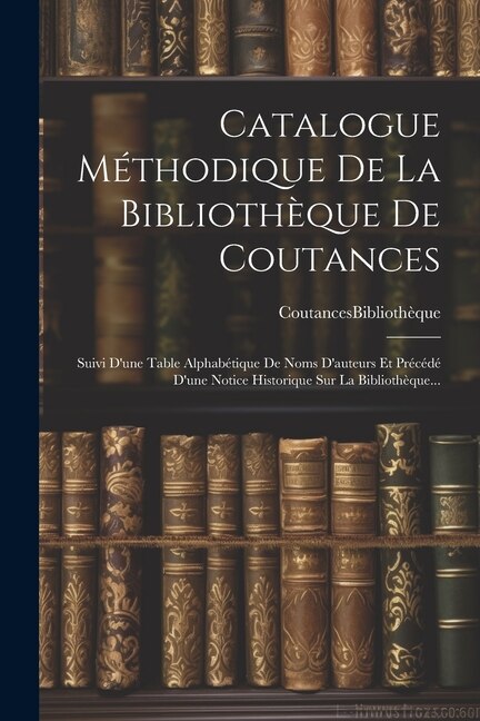 Catalogue Méthodique De La Bibliothèque De Coutances by Coutances (France) Bibliothèque, Paperback | Indigo Chapters