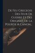 De Feu Gregeois Des Feux De Guerre Et Des Origines De La Pourde A Canon. by Anonymous