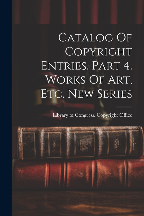Catalog Of Copyright Entries. Part 4. Works Of Art Etc. New Series by Library Of Congress Copyright Office, Paperback | Indigo Chapters