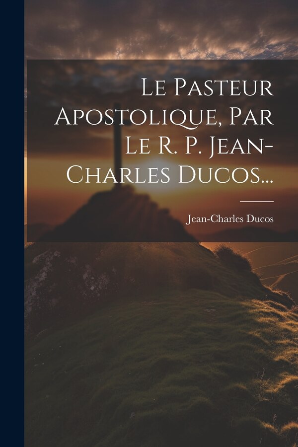 Le Pasteur Apostolique Par Le R. P. Jean-charles Ducos., Paperback | Indigo Chapters