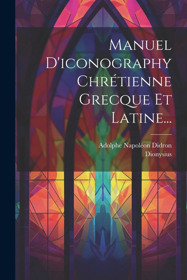 Manuel D'iconography Chrétienne Grecque Et Latine. by Dionysius (of Fourna), Paperback | Indigo Chapters