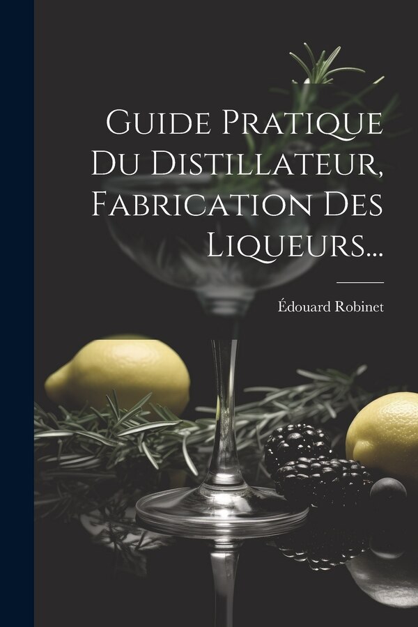Guide Pratique Du Distillateur Fabrication Des Liqueurs. by Édouard Robinet, Paperback | Indigo Chapters