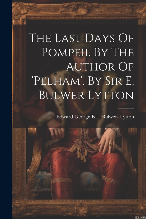 The Last Days Of Pompeii By The Author Of 'pelham'. By Sir E. Bulwer Lytton by Edward George E L Bulwer- Lytton (1s, Paperback | Indigo Chapters