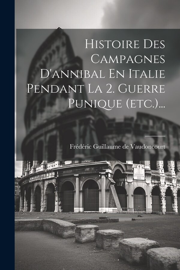 Histoire Des Campagnes D'annibal En Italie Pendant La 2. Guerre Punique (etc.). by Frédéric Guillaume De Vaudoncourt, Paperback | Indigo Chapters