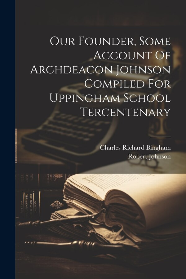Our Founder Some Account Of Archdeacon Johnson Compiled For Uppingham School Tercentenary by Charles Richard Bingham, Paperback | Indigo Chapters
