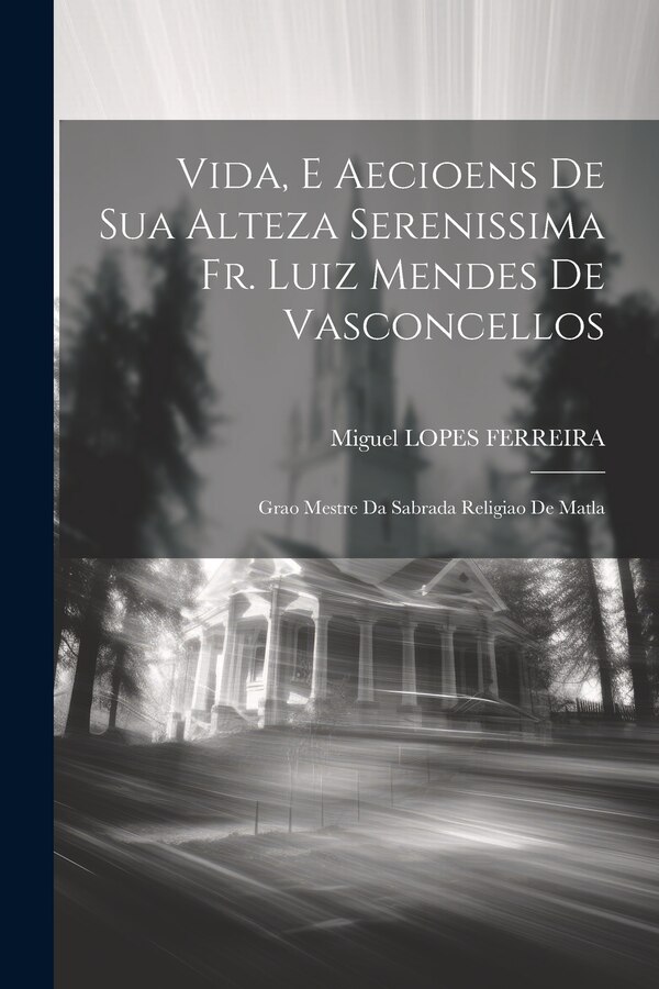 Vida E Aecioens De Sua Alteza Serenissima Fr. Luiz Mendes De Vasconcellos by Miguel Lopes Ferreira, Paperback | Indigo Chapters