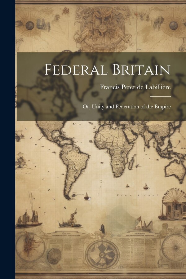 Federal Britain; or Unity and Federation of the Empire by Francis Peter de Labillière, Paperback | Indigo Chapters