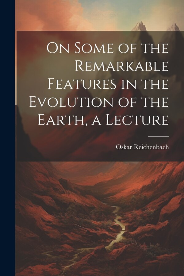 On Some of the Remarkable Features in the Evolution of the Earth a Lecture by Oskar Reichenbach, Paperback | Indigo Chapters