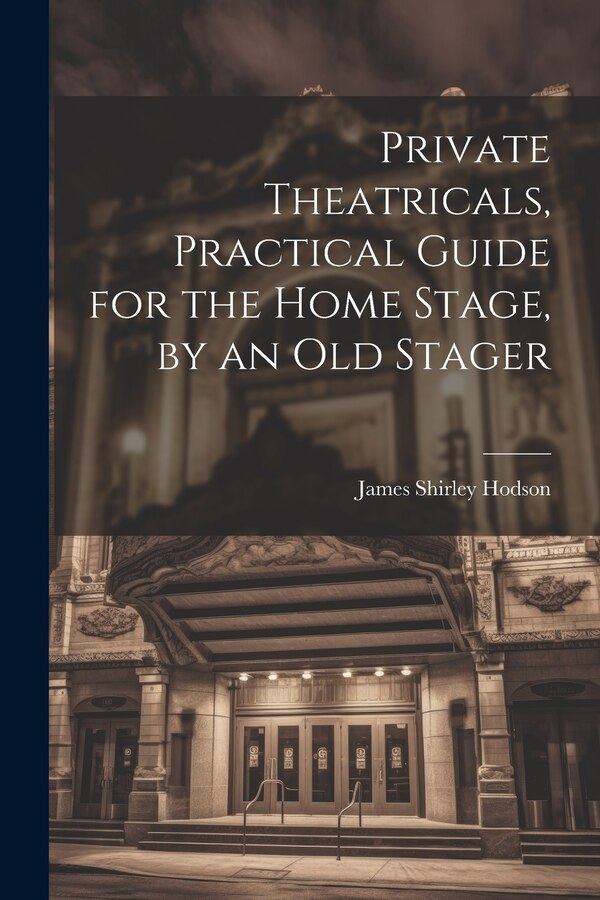 Private Theatricals Practical Guide for the Home Stage by an Old Stager by James Shirley Hodson, Paperback | Indigo Chapters