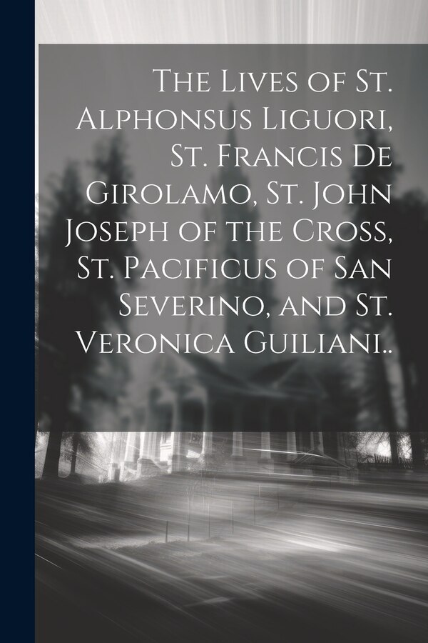 The Lives of St. Alphonsus Liguori St. Francis De Girolamo St. John Joseph of the Cross St. Pacificus of San Severino and St. Veronica by Anonymous
