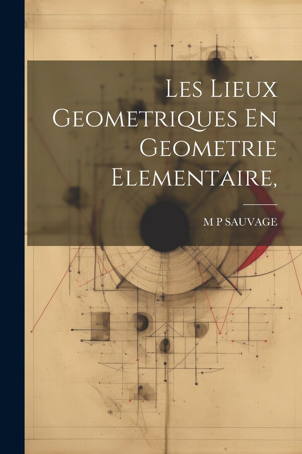 Les Lieux Geometriques En Geometrie Elementaire by M P SAUVAGE, Paperback | Indigo Chapters