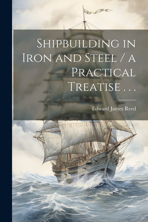 Shipbuilding in Iron and Steel / a Practical Treatise . . by Edward James 1830-1906 Reed, Paperback | Indigo Chapters