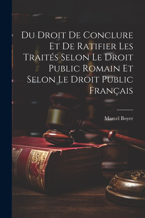 Du Droit De Conclure Et De Ratifier Les Traités Selon Le Droit Public Romain Et Selon Le Droit Public Français by Marcel Boyer, Paperback