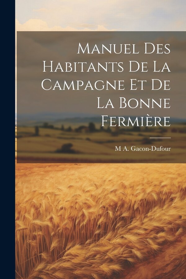 Manuel Des Habitants De La Campagne Et De La Bonne Fermière by M a Gacon-Dufour, Paperback | Indigo Chapters