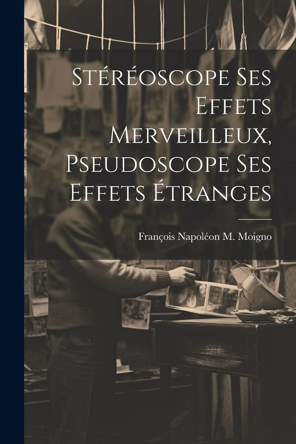 Stéréoscope Ses Effets Merveilleux Pseudoscope Ses Effets Étranges by François Napoléon M Moigno, Paperback | Indigo Chapters