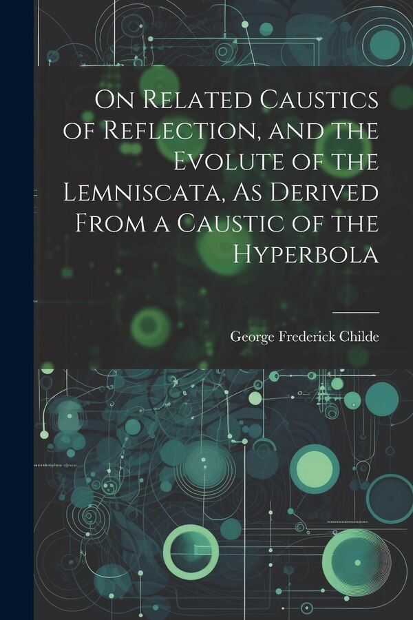 On Related Caustics of Reflection and the Evolute of the Lemniscata As Derived From a Caustic of the Hyperbola by George Frederick Childe