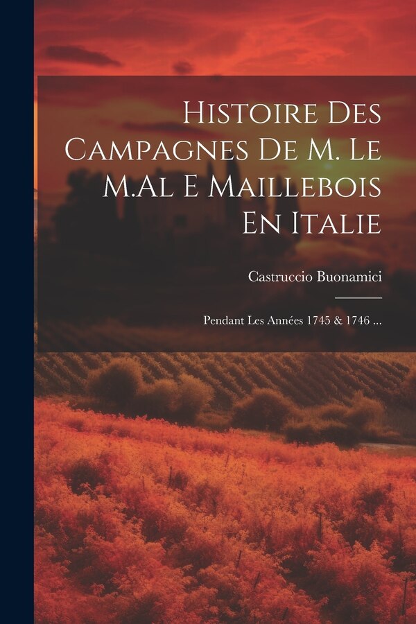 Histoire Des Campagnes De M. Le M. Al E Maillebois En Italie by Castruccio Buonamici, Paperback | Indigo Chapters