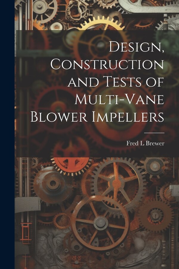Design Construction and Tests of Multi-vane Blower Impellers by Fred L Brewer, Paperback | Indigo Chapters