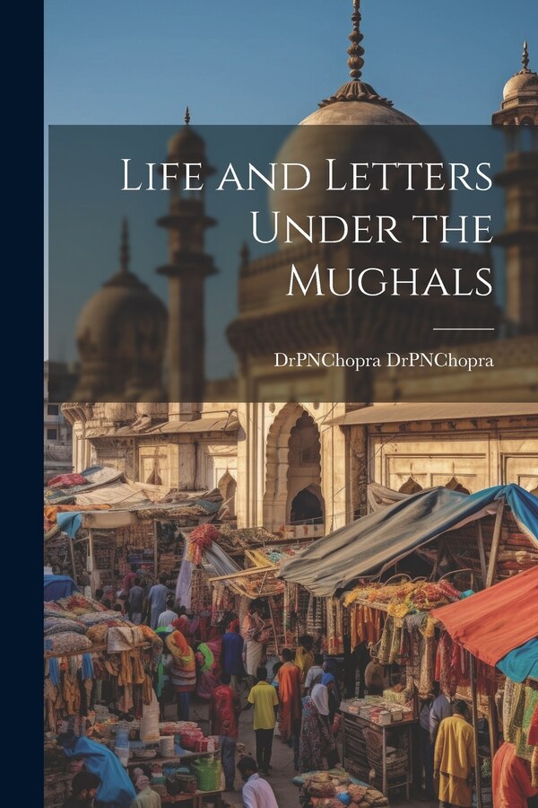 Life and Letters Under the Mughals by DrPNChopra DrPNChopra, Paperback | Indigo Chapters