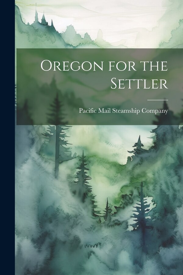 Oregon for the Settler by Pacific Mail Steamship Company, Paperback | Indigo Chapters