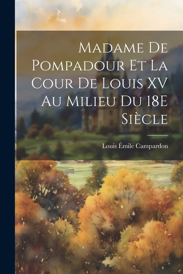 Madame De Pompadour Et La Cour De Louis XV Au Milieu Du 18E Siècle by Louis Émile Campardon, Paperback | Indigo Chapters