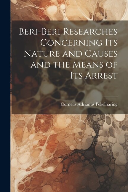 Beri-Beri Researches Concerning Its Nature and Causes and the Means of Its Arrest by Cornelis Adrianus Pekelharing, Paperback | Indigo Chapters