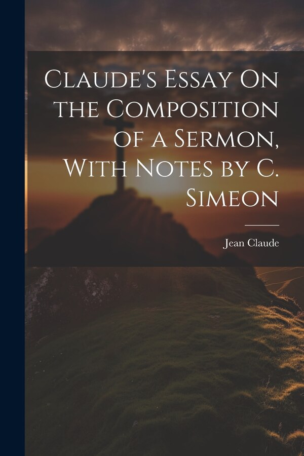 Claude's Essay On the Composition of a Sermon With Notes by C. Simeon by Jean Claude, Paperback | Indigo Chapters