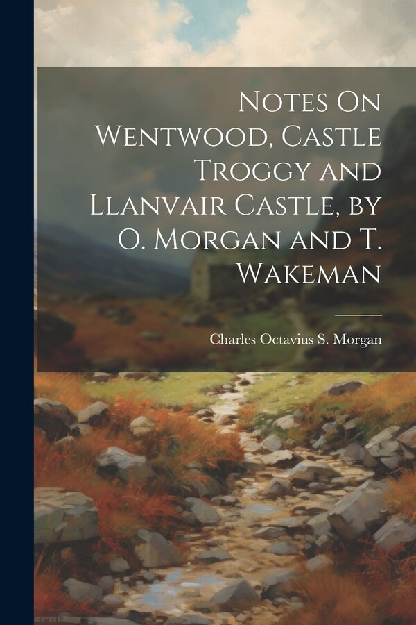 Notes On Wentwood Castle Troggy and Llanvair Castle by O. Morgan and T. Wakeman by Charles Octavius S Morgan, Paperback | Indigo Chapters