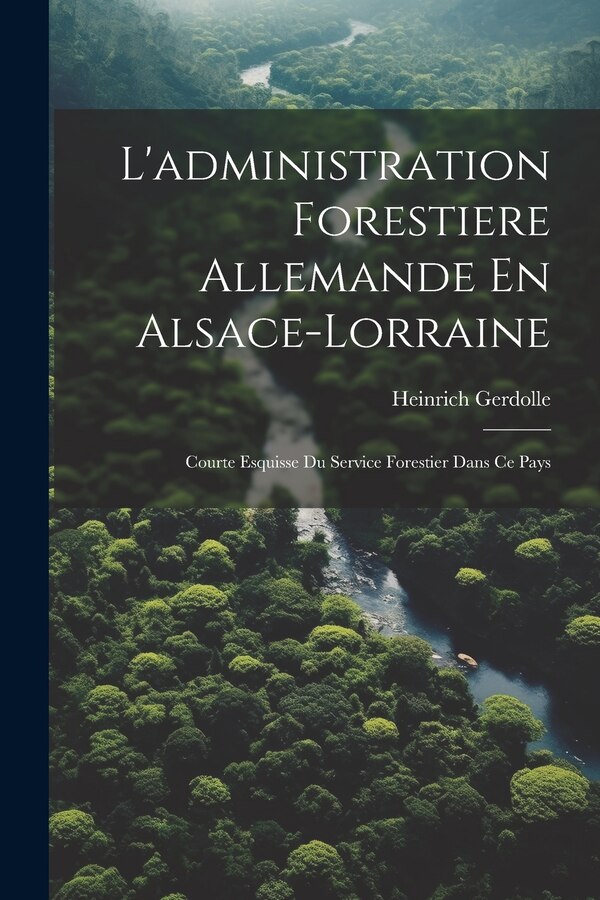 L'administration Forestiere Allemande En Alsace-Lorraine by Heinrich Gerdolle, Paperback | Indigo Chapters