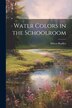 Water Colors in the Schoolroom by Milton Bradley, Paperback | Indigo Chapters