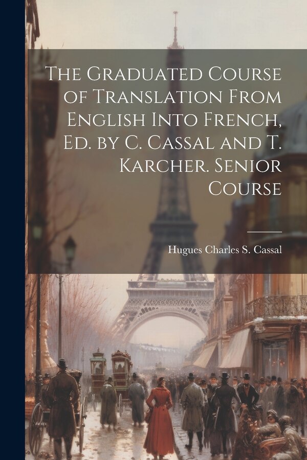 The Graduated Course of Translation From English Into French Ed. by C. Cassal and T. Karcher. Senior Course by Hugues Charles S Cassal, Paperback