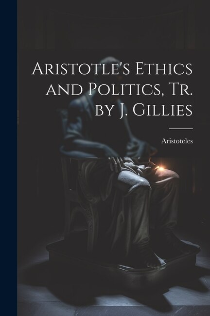 Aristotle's Ethics and Politics Tr. by J. Gillies by Aristoteles, Paperback | Indigo Chapters