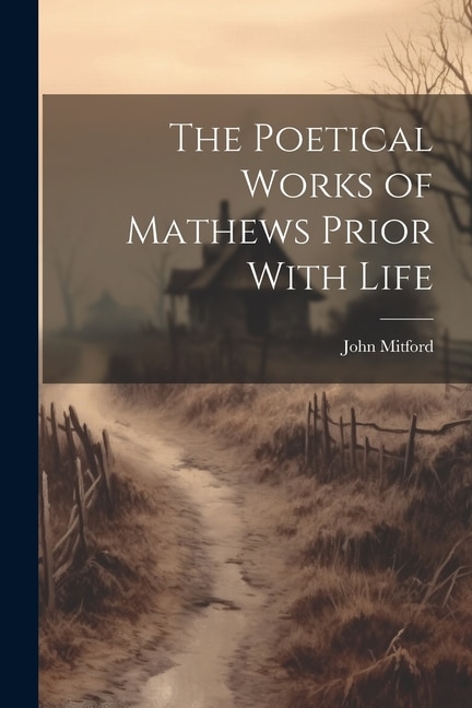 The Poetical Works of Mathews Prior With Life by John Mitford, Paperback | Indigo Chapters