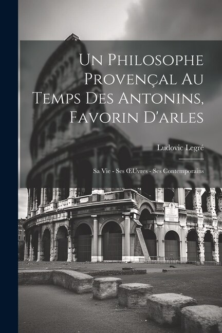 Un Philosophe Provençal Au Temps Des Antonins Favorin D'arles by Ludovic Legré, Paperback | Indigo Chapters