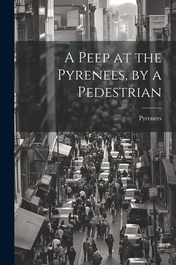 A Peep at the Pyrenees by a Pedestrian, Paperback | Indigo Chapters