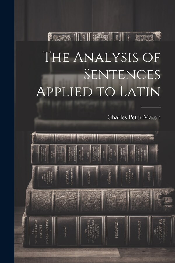 The Analysis of Sentences Applied to Latin by Charles Peter Mason, Paperback | Indigo Chapters
