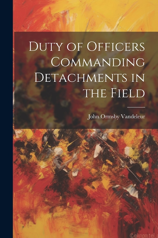 Duty of Officers Commanding Detachments in the Field by John Ormsby Vandeleur, Paperback | Indigo Chapters