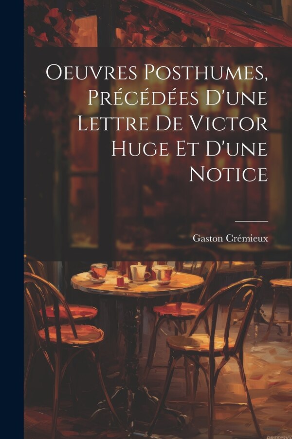 Oeuvres Posthumes Précédées D'une Lettre De Victor Huge Et D'une Notice by Gaston Crémieux, Paperback | Indigo Chapters