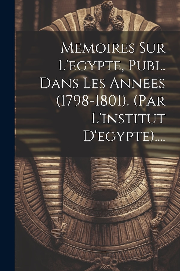 Memoires Sur L'egypte Publ. Dans Les Annees (1798-1801). (par L'institut D'egypte) by Anonymous, Paperback | Indigo Chapters
