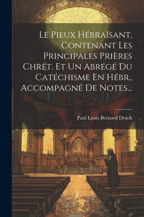 Le Pieux Hébraïsant Contenant Les Principales Prières Chrét. Et Un Abrégé Du Catéchisme En Hébr. Accompagné De Notes. by Paul Louis Bernard Drach