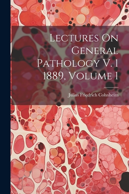 Lectures On General Pathology V. 1 1889 Volume 1 by Julius Friedrich Cohnheim, Paperback | Indigo Chapters