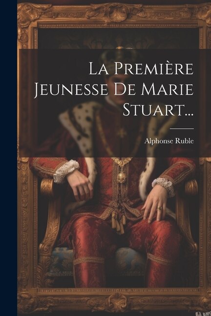 La Première Jeunesse De Marie Stuart. by Alphonse Ruble (baron De), Paperback | Indigo Chapters
