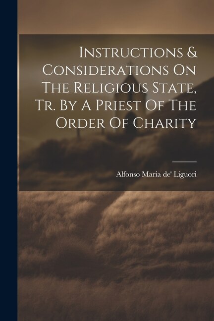 Instructions & Considerations On The Religious State Tr. By A Priest Of The Order Of Charity by Alfonso Maria De' Liguori (St ), Paperback