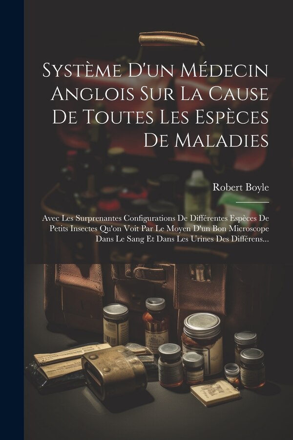 Système D'un Médecin Anglois Sur La Cause De Toutes Les Espèces De Maladies by Robert Boyle, Paperback | Indigo Chapters