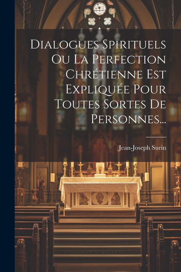 Dialogues Spirituels Ou La Perfection Chrétienne Est Expliquée Pour Toutes Sortes De Personnes. by Jean-joseph Surin, Paperback | Indigo Chapters