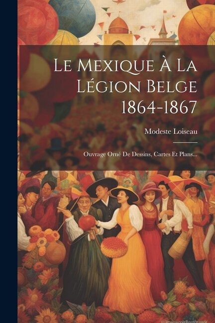 Le Mexique À La Légion Belge 1864-1867 by Modeste Loiseau, Paperback | Indigo Chapters