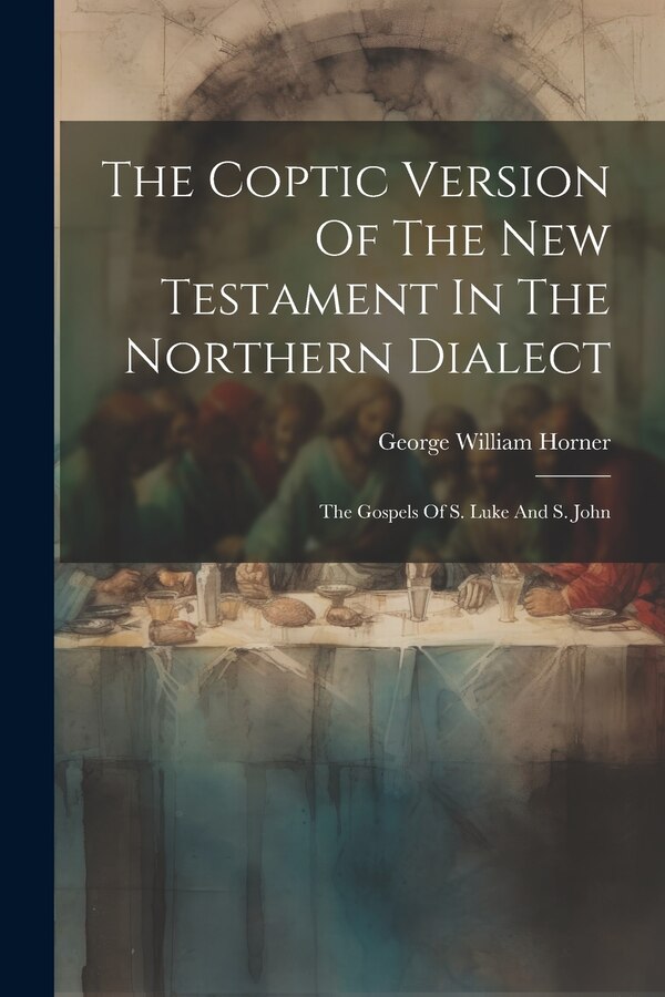 The Coptic Version Of The New Testament In The Northern Dialect by George William Horner, Paperback | Indigo Chapters